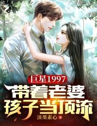 巨星1997：带着老婆孩子当顶流小说主角是顾南夏清雪全文完整版阅读
