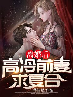 《离婚后，高冷前妻求复合！》最新章节免费阅读by华语星无广告小说